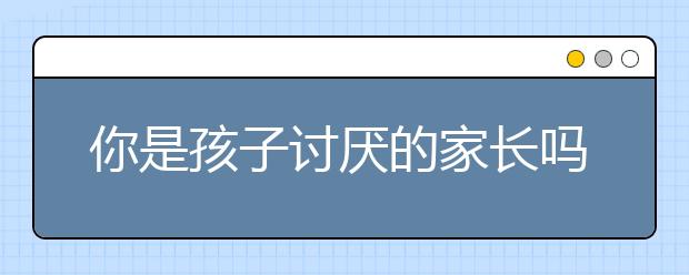 你是孩子讨厌的家长吗？