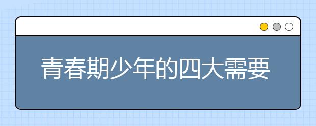 青春期少年的四大需要