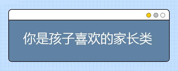 你是孩子喜欢的家长类型吗？