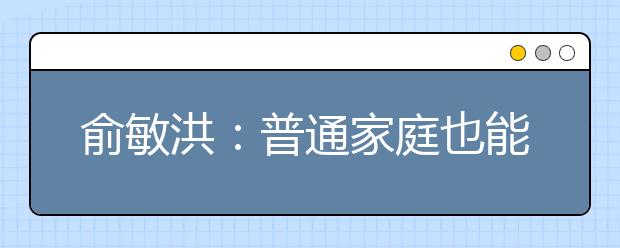 俞敏洪：普通家庭也能培养出优秀的孩子