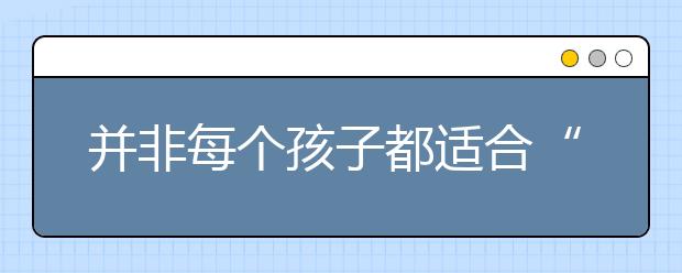 并非每個(gè)孩子都適合“虎媽”教育，因材施教最重要