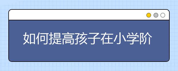 如何提高孩子在小學階段的記憶力