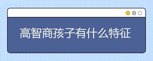 高智商孩子有什么特征，你家孩子有吗