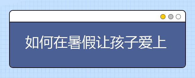 如何在暑假让孩子爱上阅读