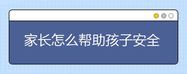 家长怎么帮助孩子安全度过叛逆期？