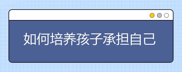 如何培养孩子承担自己选择的后果