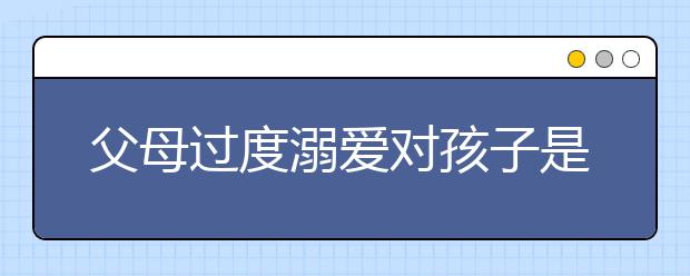 父母过度溺爱对孩子是不对的