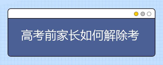 高考前家长如何解除考前焦虑