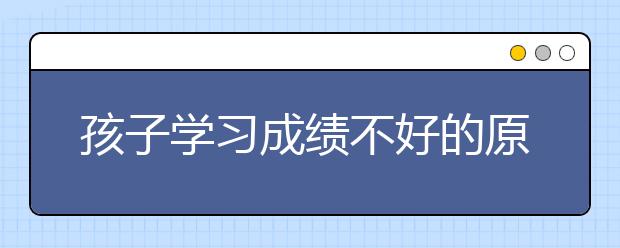 孩子学习成绩不好的原因是什么