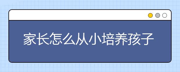 家长怎么从小培养孩子的独立性