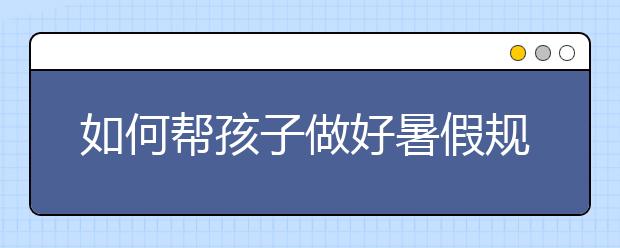 如何帮孩子做好暑假规划【精华】