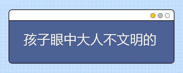 孩子眼中大人不文明的行为有哪些