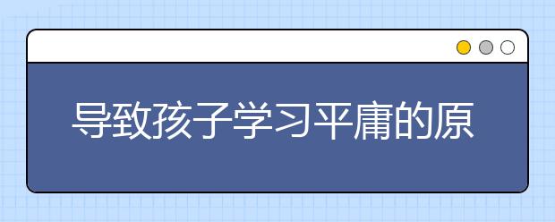 导致孩子学习平庸的原因，你知道吗？