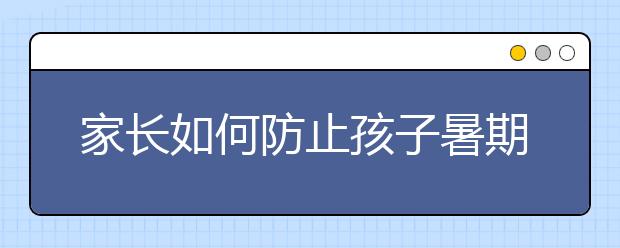 家長如何防止孩子暑期沉迷網(wǎng)絡(luò)游戲