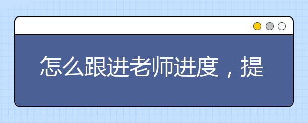 怎么跟进老师进度，提前预习课程