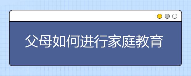 父母如何进行家庭教育