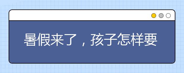 暑假来了，孩子怎样要怎么安排好呢？