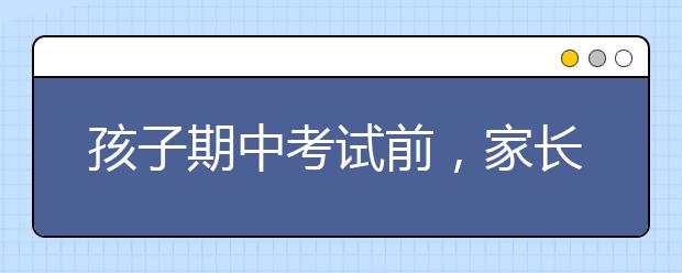 孩子期中考试前，家长要如何帮助孩子备考