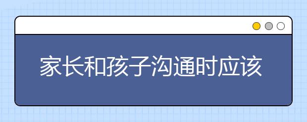 家长和孩子沟通时应该注意什么