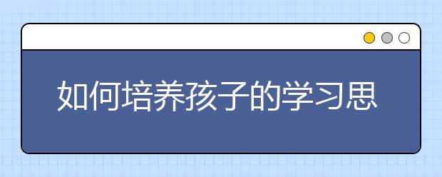 如何培养孩子的学习思维模式