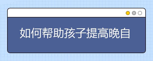 如何帮助孩子提高晚自习效率