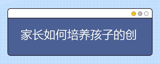 家长如何培养孩子的创新能力？