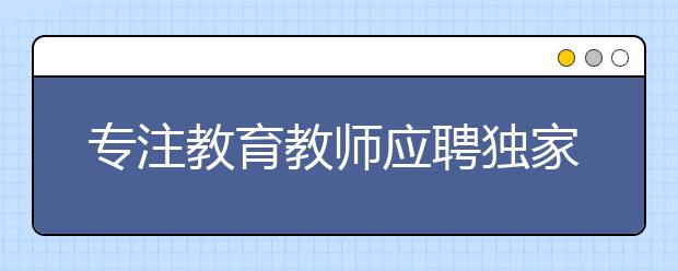 专注教育教师应聘独家秘笈(好老师必看)