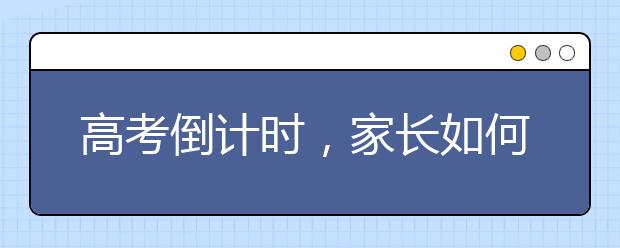 高考倒计时，家长如何帮孩子做好备考工作