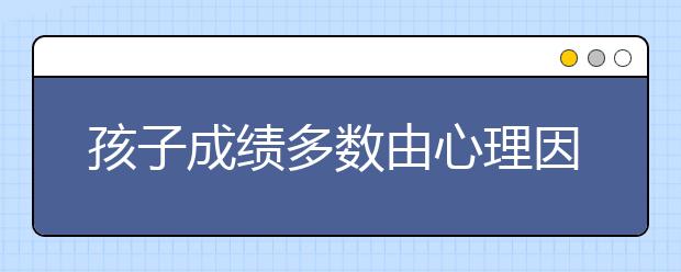 孩子成绩多数由心理因素引起