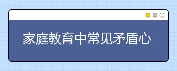 家庭教育中常见矛盾心理