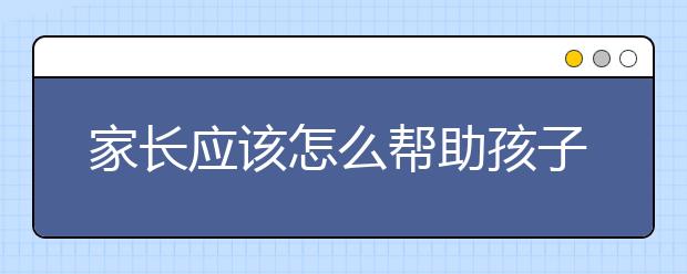 家长应该怎么帮助孩子养成良好的行为习惯？