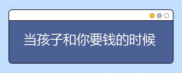 当孩子和你要钱的时候，千万别这样做！