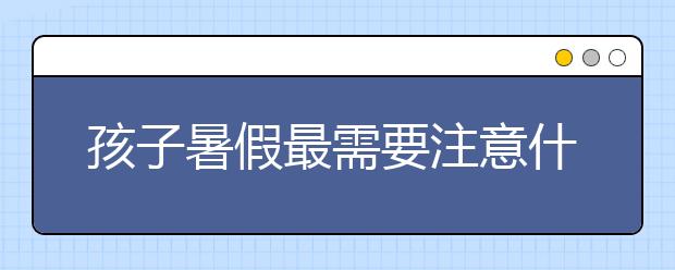 孩子暑假最需要注意什么事