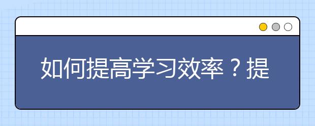 如何提高学习效率？提高学习效率的方法