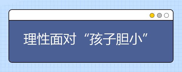 理性面对“孩子胆小” 容许弱点伴随成长