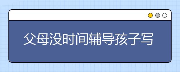 父母没时间辅导孩子写作业该怎么办？