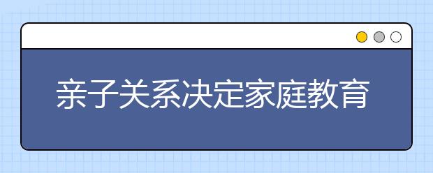 亲子关系决定家庭教育成败