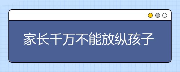家长千万不能放纵孩子的几件事