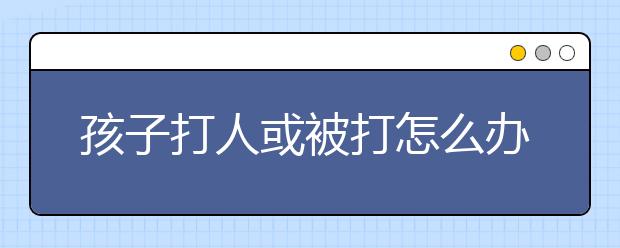 孩子打人或被打怎么办？快来听听教育专家怎么说