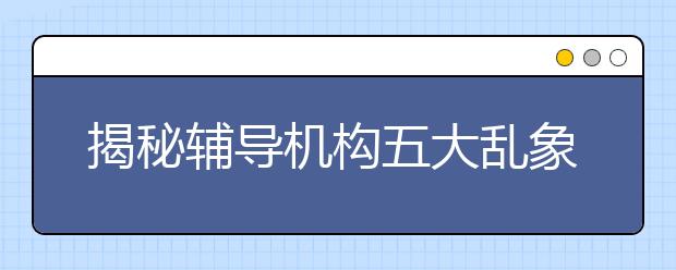 揭秘辅导机构五大乱象，8招教你秒变侯亮平！