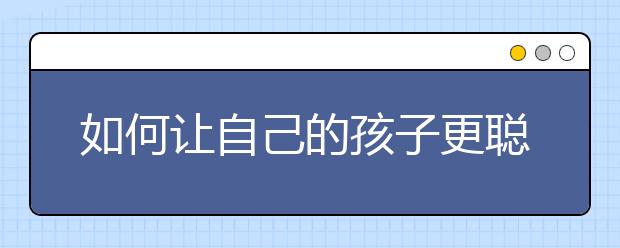 如何让自己的孩子更聪明