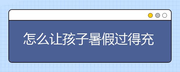 怎么让孩子暑假过得充实又开心？