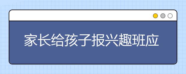 家长给孩子报兴趣班应注意什么