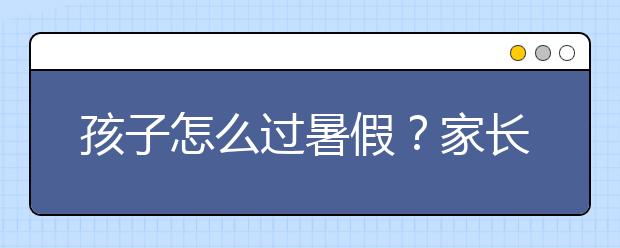 孩子怎么过暑假？家长赶紧过来学两招！