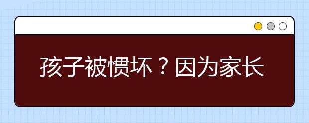 孩子被惯坏？因为家长常做三件事