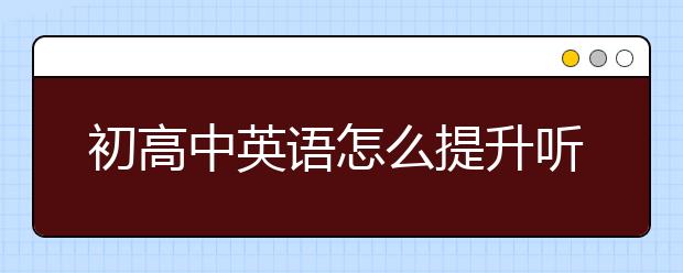 初高中英语怎么提升听力、阅读、作文