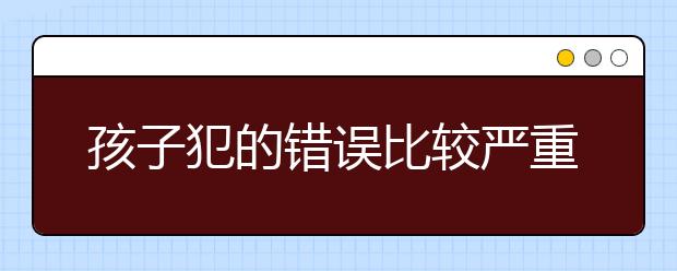 孩子犯的错误比较严重，该不该打让他（她）长记性？