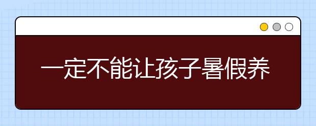 一定不能让孩子暑假养成的6个坏习惯！