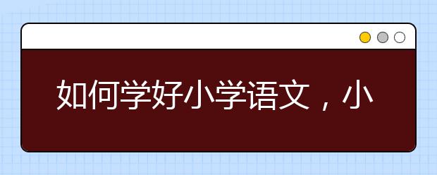 如何学好小学语文，小学语文成绩怎么提升？