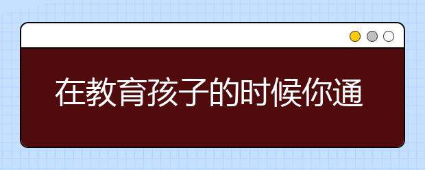 在教育孩子的时候你通常会用怎样的语气？